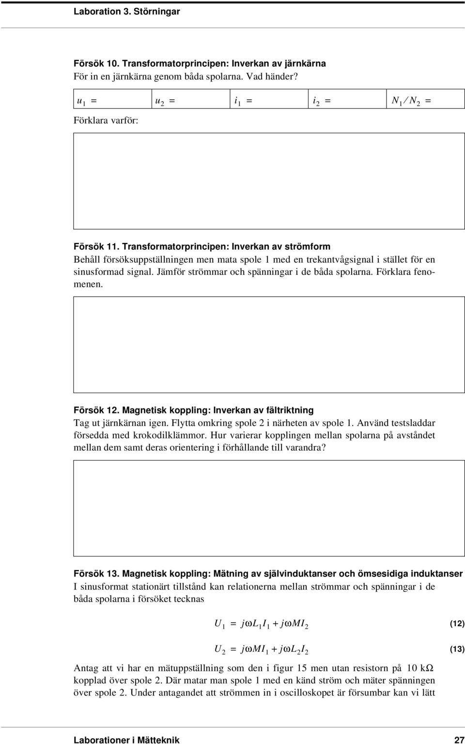 Förklara enomenen. Försök 12. Magnetisk koppling: Inverkan av ältriktning Tag ut järnkärnan igen. Flytta omkring spole 2 i närheten av spole 1. Använd testsladdar örsedda med krokodilklämmor.