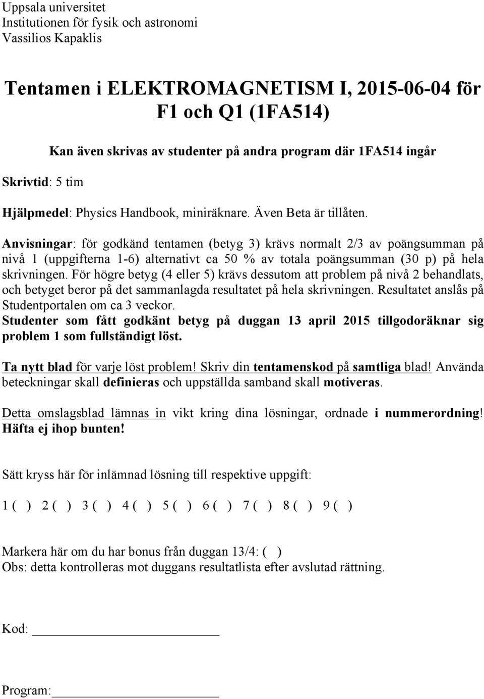 poängsumman (30 p) på hela skrivningen För högre betyg (4 eller 5) krävs dessutom att problem på nivå behandlats, och betyget beror på det sammanlagda resultatet på hela skrivningen Resultatet anslås