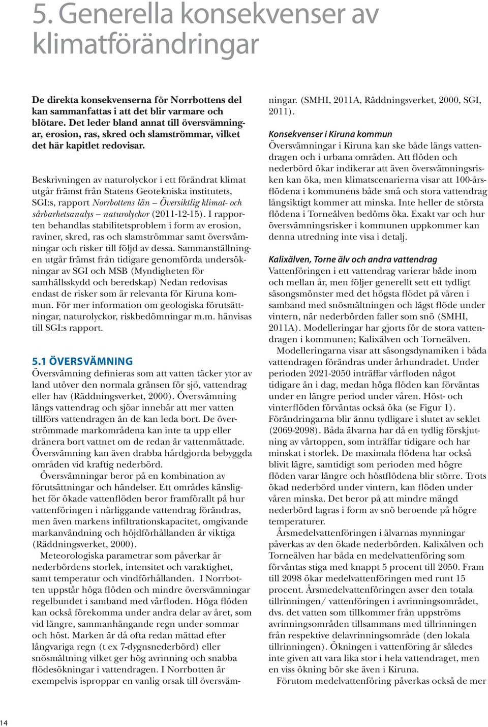 Beskrivningen av naturolyckor i ett förändrat klimat utgår främst från Statens Geotekniska institutets, SGI:s, rapport Norrbottens län Översiktlig klimat- och sårbarhetsanalys naturolyckor