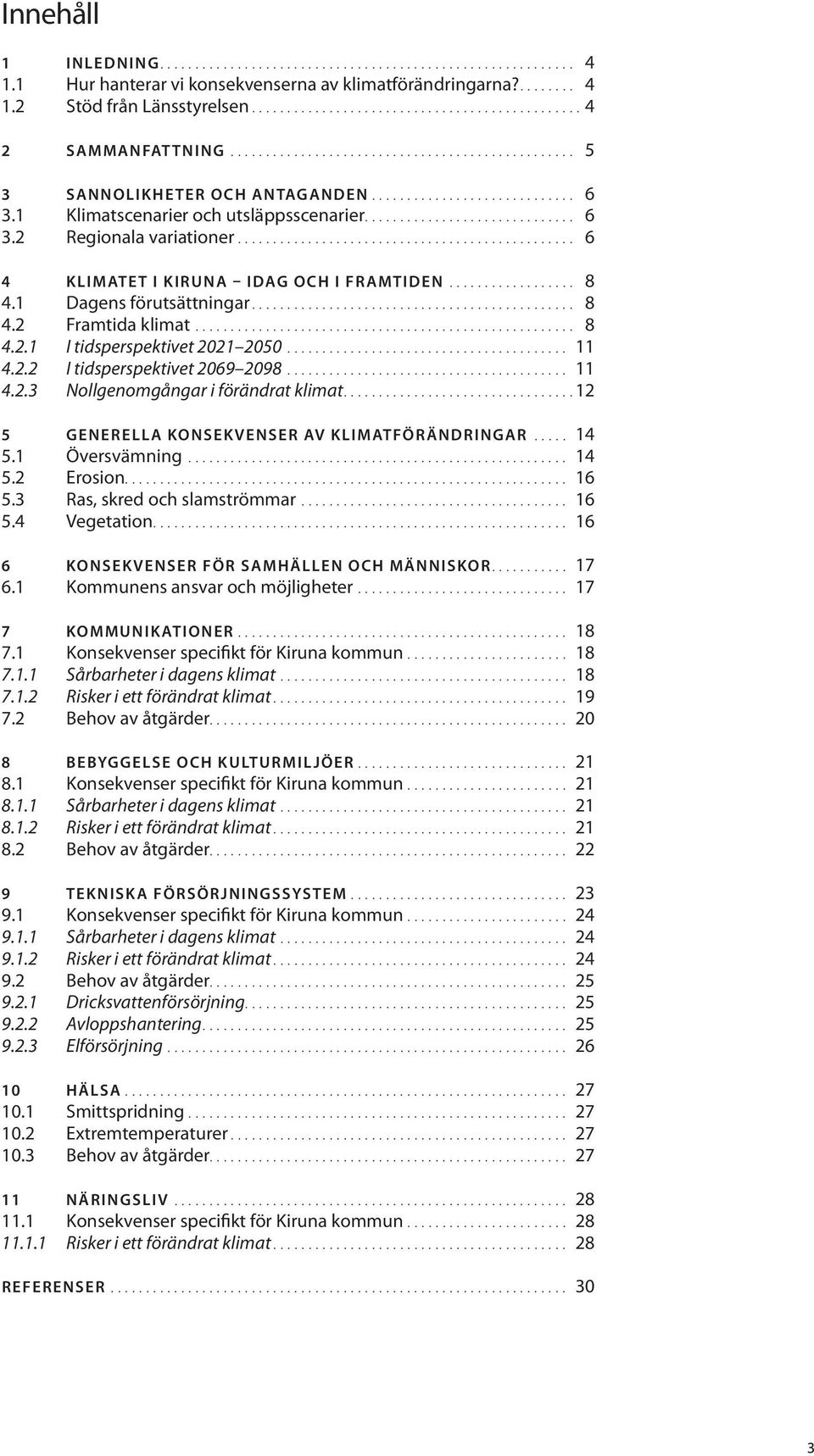 .. 11 4.2.2 I tidsperspektivet 2069 2098... 11 4.2.3 Nollgenomgångar i förändrat klimat....12 5 GENERELLA KONSEKVENSER AV KLIMATFÖRÄNDRINGAR... 14 5.1 Översvämning... 14 5.2 Erosion.... 16 5.