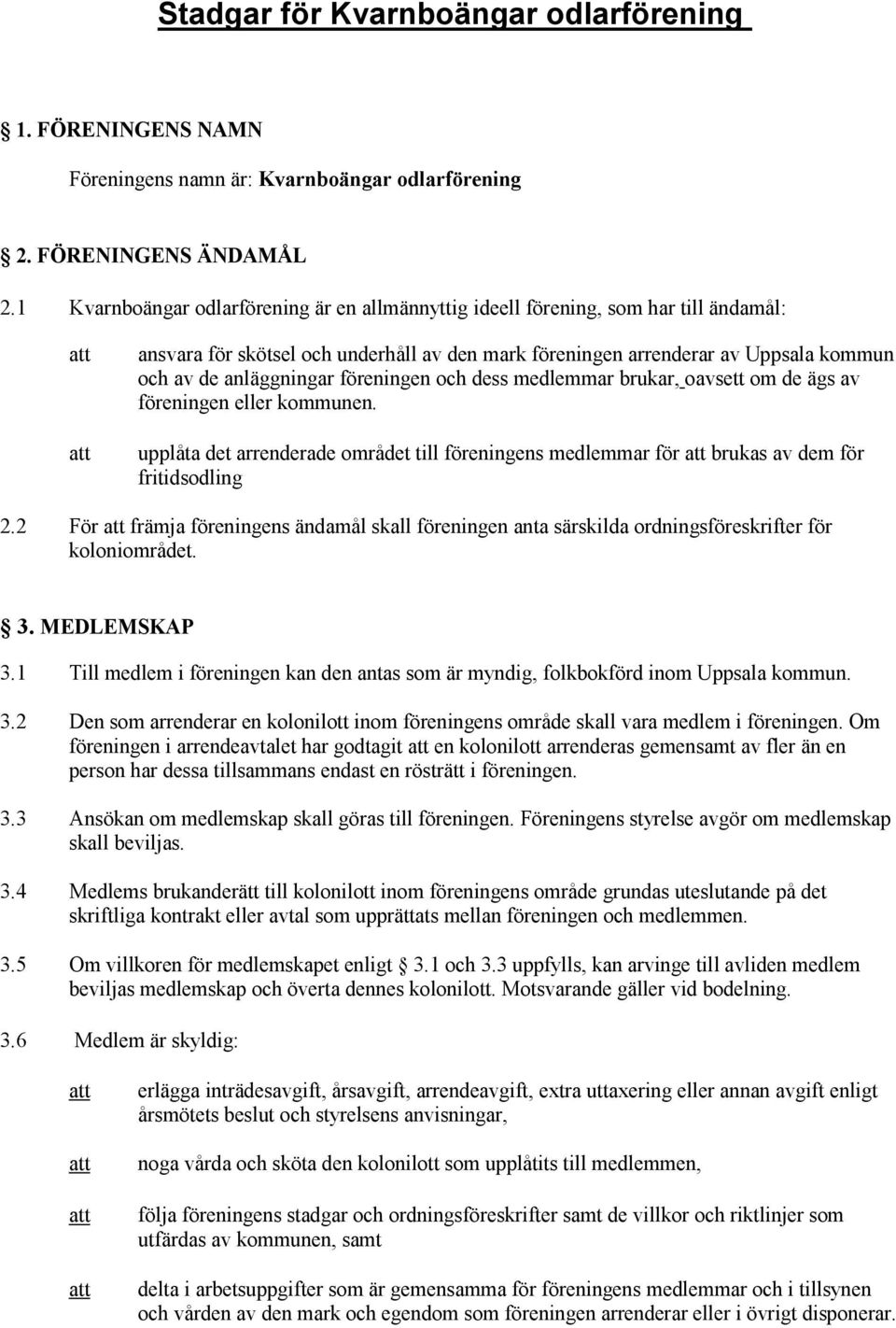 föreningen och dess medlemmar brukar, oavsett om de ägs av föreningen eller kommunen. upplåta det arrenderade området till föreningens medlemmar för brukas av dem för fritidsodling 2.