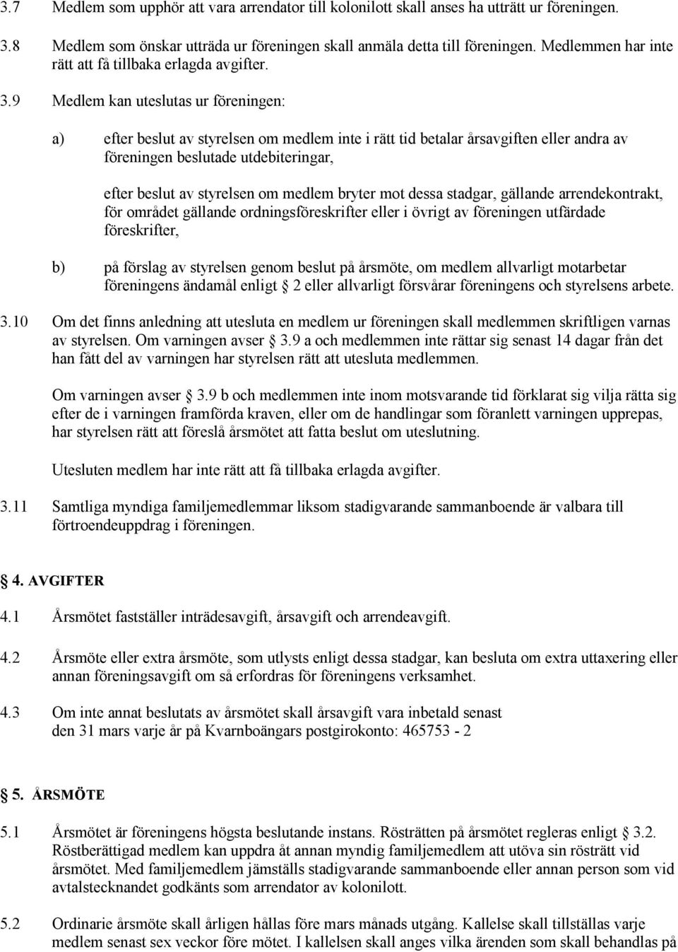 9 Medlem kan uteslutas ur föreningen: a) efter beslut av styrelsen om medlem inte i rätt tid betalar årsavgiften eller andra av föreningen beslutade utdebiteringar, efter beslut av styrelsen om