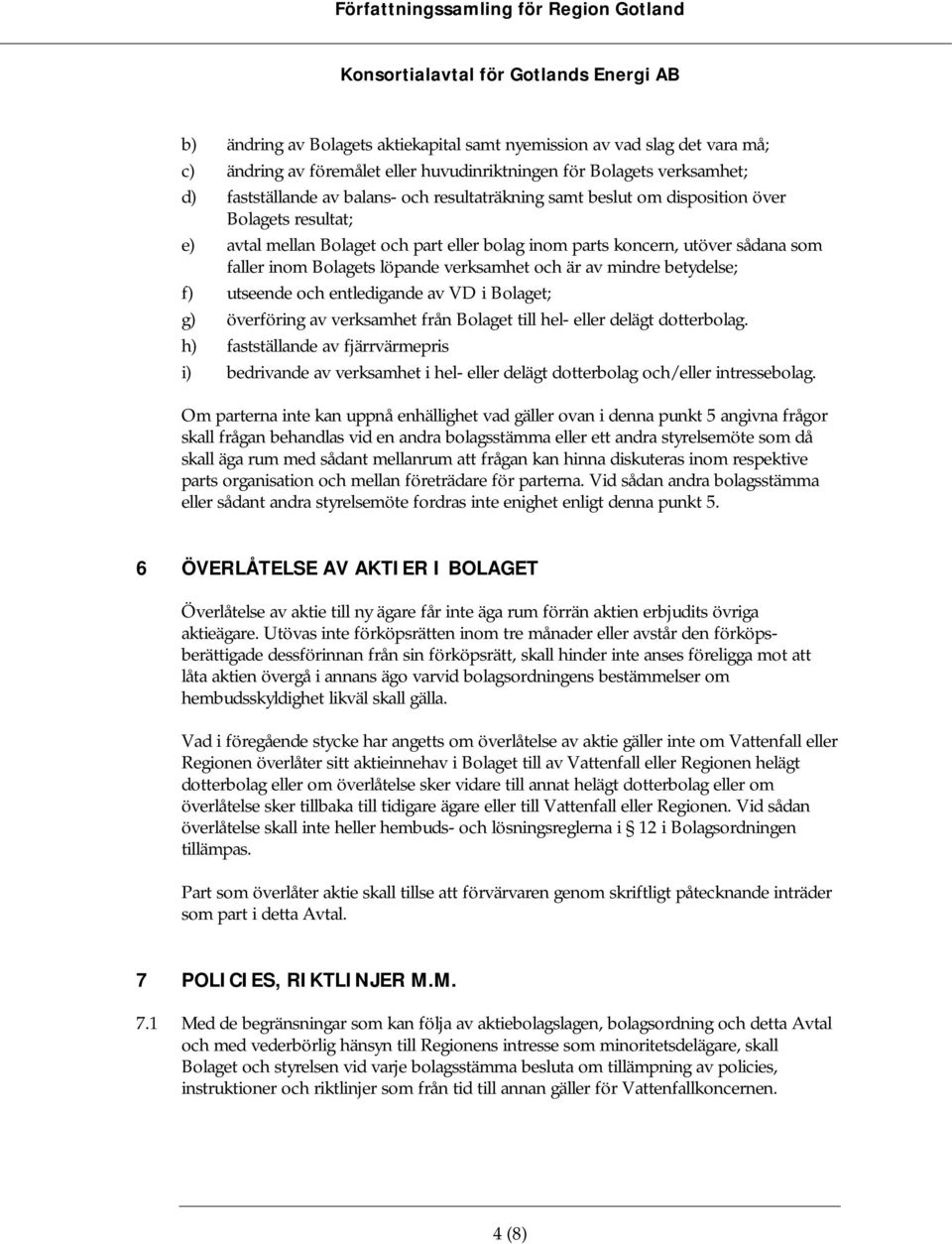 betydelse; f) utseende och entledigande av VD i Bolaget; g) överföring av verksamhet från Bolaget till hel- eller delägt dotterbolag.