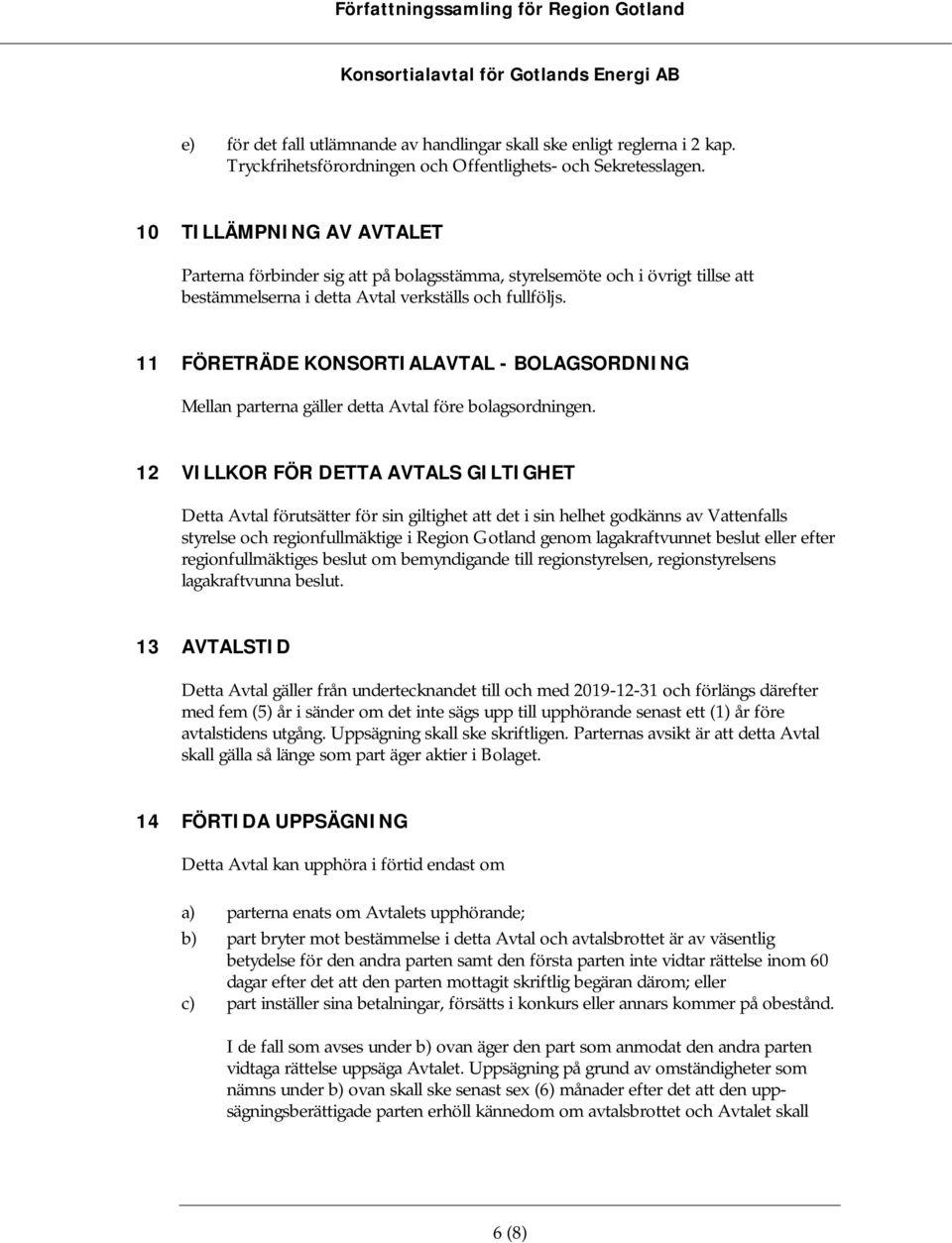 11 FÖRETRÄDE KONSORTIALAVTAL - BOLAGSORDNING Mellan parterna gäller detta Avtal före bolagsordningen.