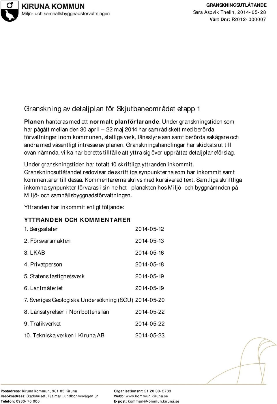 väsentligt intresse av planen. Granskningshandlingar har skickats ut till ovan nämnda, vilka har beretts tillfälle att yttra sig över upprättat detaljplaneförslag.