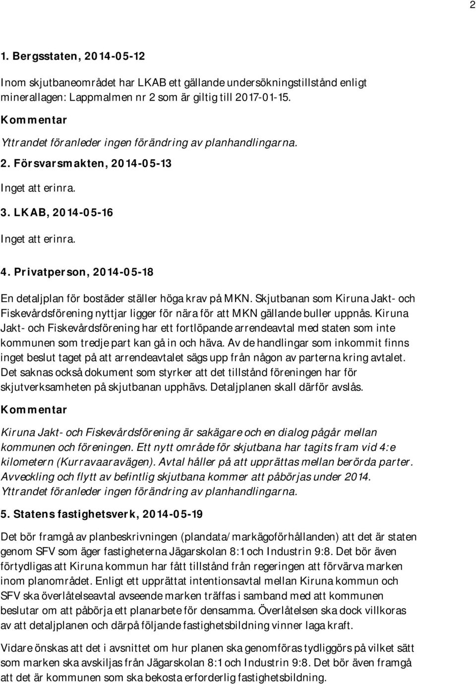 Privatperson, 2014-05-18 En detaljplan för bostäder ställer höga krav på MKN. Skjutbanan som Kiruna Jakt- och Fiskevårdsförening nyttjar ligger för nära för att MKN gällande buller uppnås.