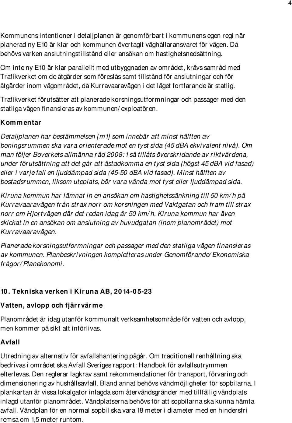 Om inte ny E10 är klar parallellt med utbyggnaden av området, krävs samråd med Trafikverket om de åtgärder som föreslås samt tillstånd för anslutningar och för åtgärder inom vägområdet, då