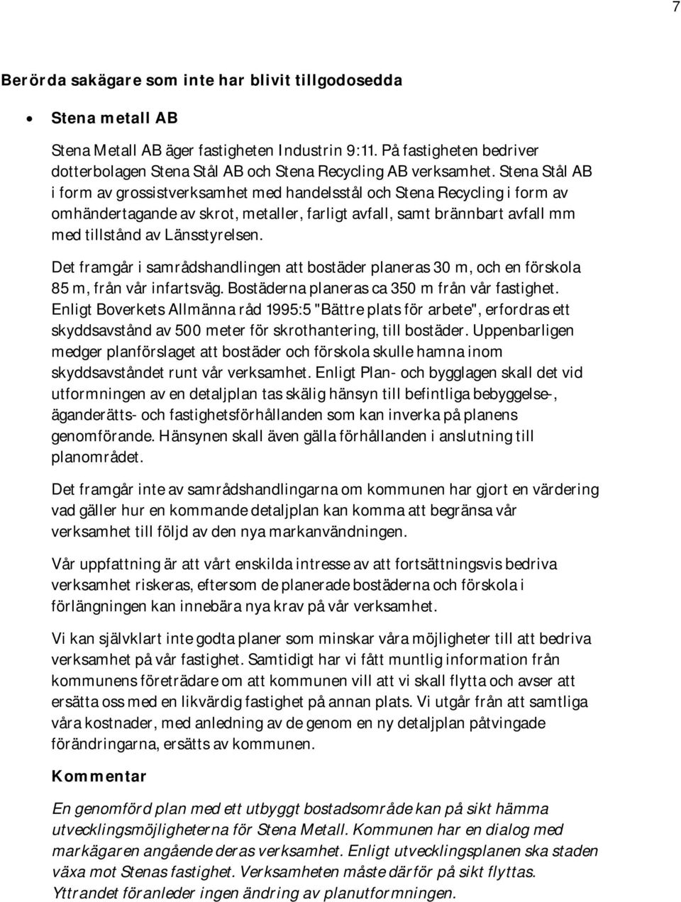 Stena Stål AB i form av grossistverksamhet med handelsstål och Stena Recycling i form av omhändertagande av skrot, metaller, farligt avfall, samt brännbart avfall mm med tillstånd av Länsstyrelsen.