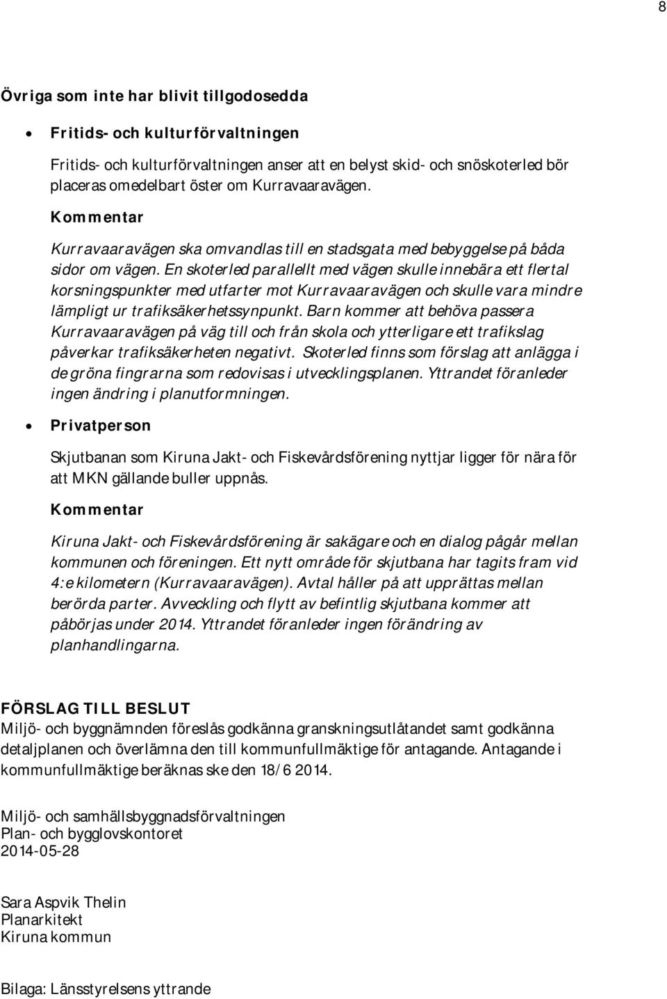 En skoterled parallellt med vägen skulle innebära ett flertal korsningspunkter med utfarter mot Kurravaaravägen och skulle vara mindre lämpligt ur trafiksäkerhetssynpunkt.