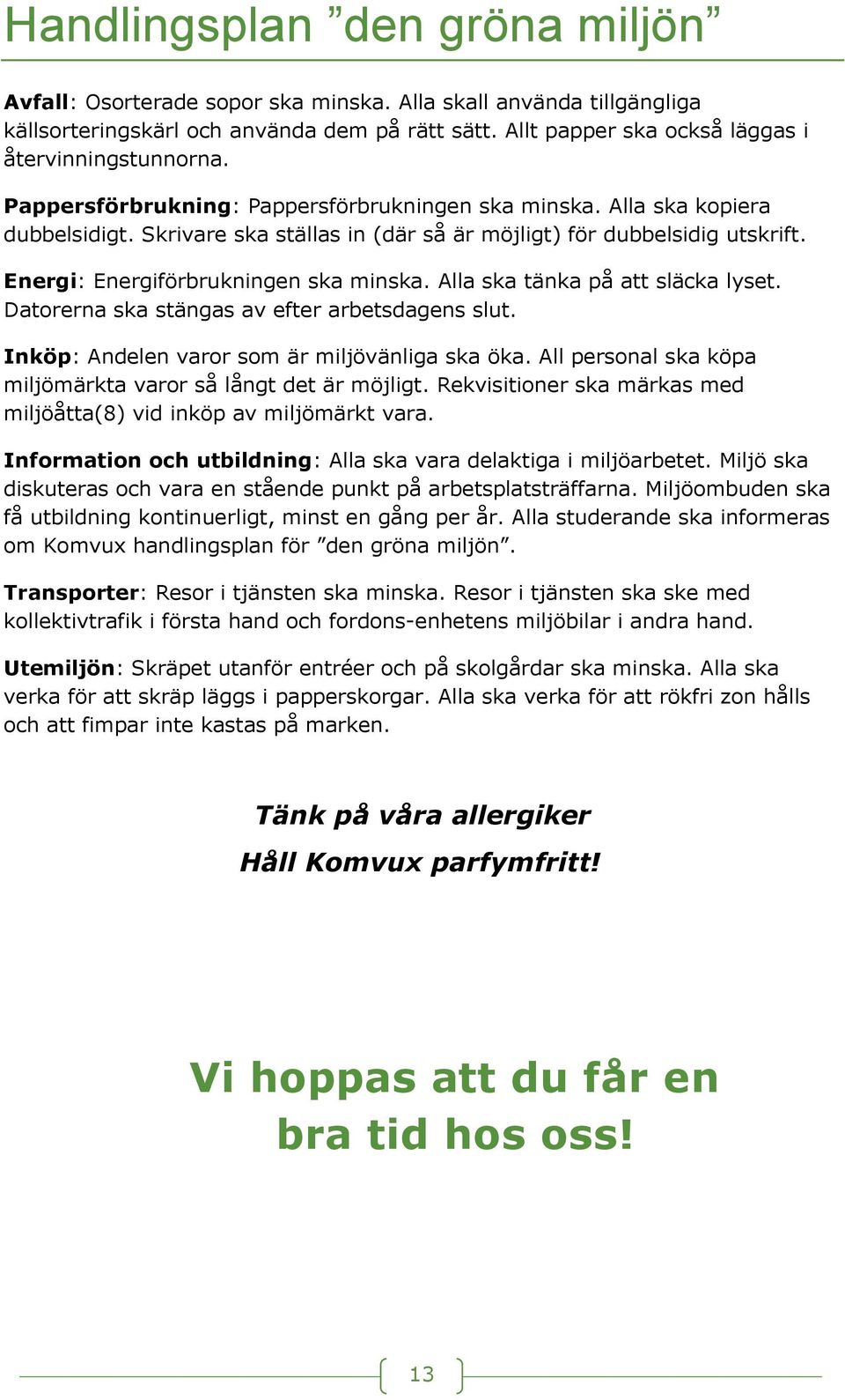 Skrivare ska ställas in (där så är möjligt) för dubbelsidig utskrift. Energi: Energiförbrukningen ska minska. Alla ska tänka på att släcka lyset. Datorerna ska stängas av efter arbetsdagens slut.