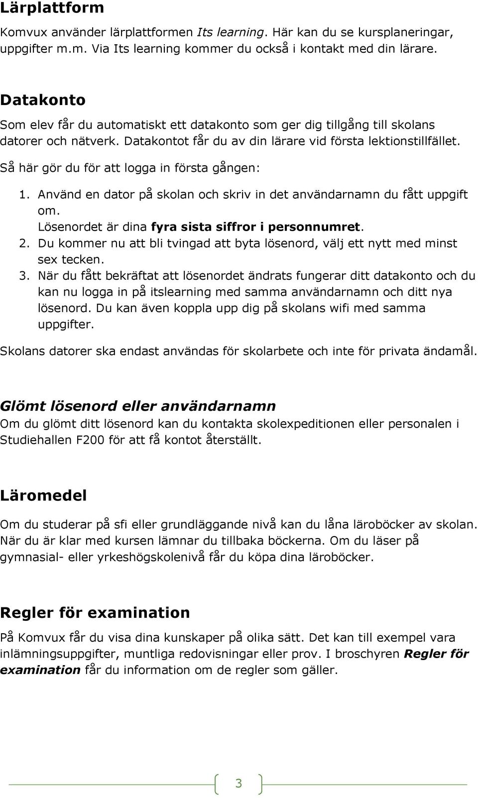 Så här gör du för att logga in första gången: 1. Använd en dator på skolan och skriv in det användarnamn du fått uppgift om. Lösenordet är dina fyra sista siffror i personnumret. 2.