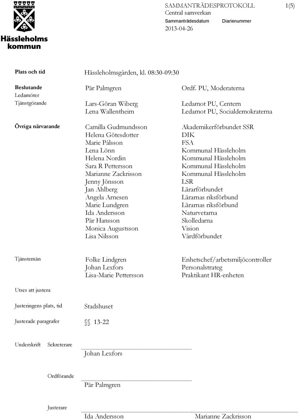 Götesdotter DIK Marie Pålsson FSA Lena Lönn Helena Nordin Sara R Pettersson Marianne Zackrisson Jenny Jönsson LSR Jan Ahlberg Lärarförbundet Angela Arnesen Lärarnas riksförbund Marie Lundgren