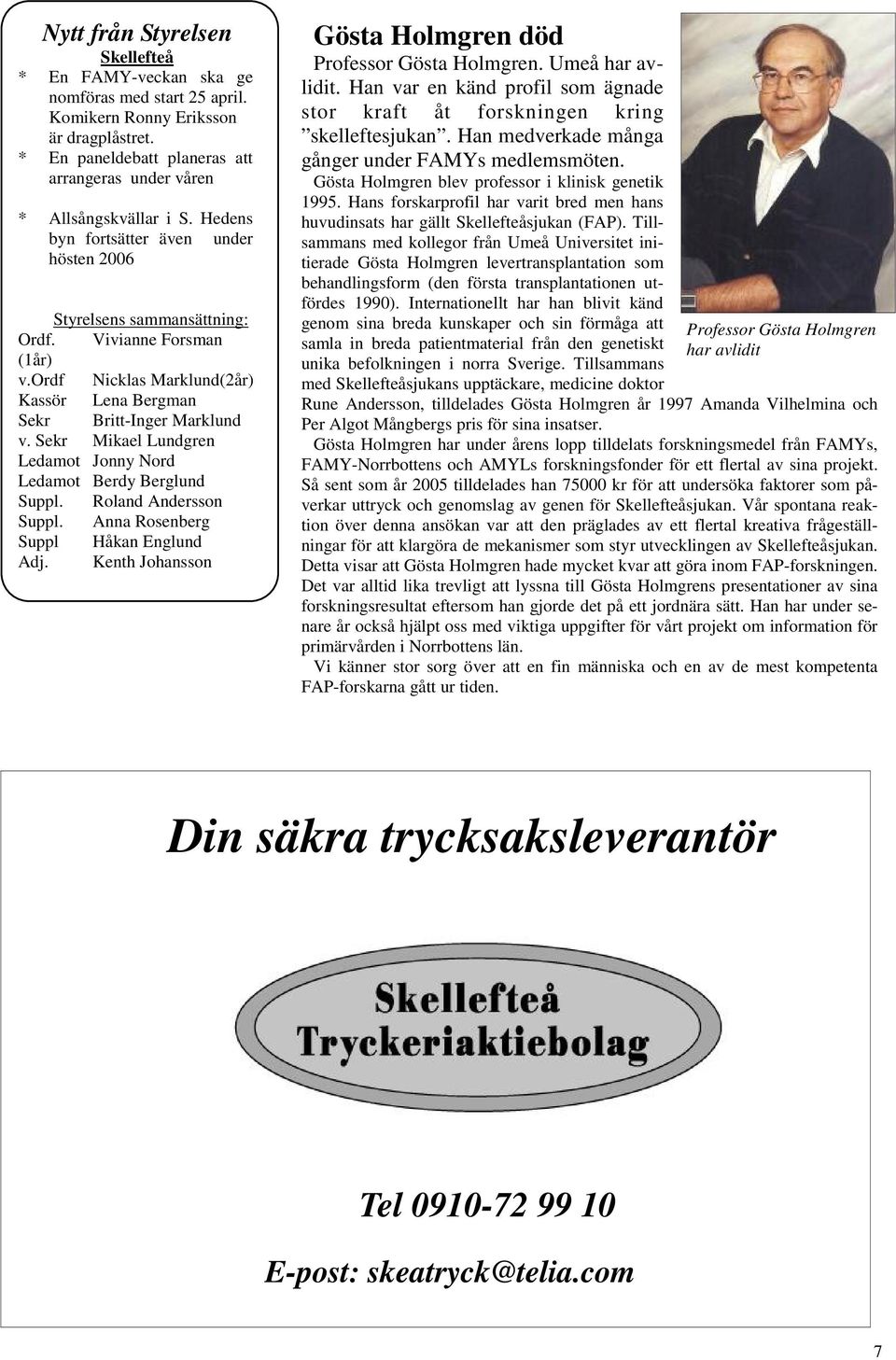 Sekr Mikael Lundgren Ledamot Jonny Nord Ledamot Berdy Berglund Suppl. Roland Andersson Suppl. Anna Rosenberg Suppl Håkan Englund Adj. Kenth Johansson Gösta Holmgren död Professor Gösta Holmgren.