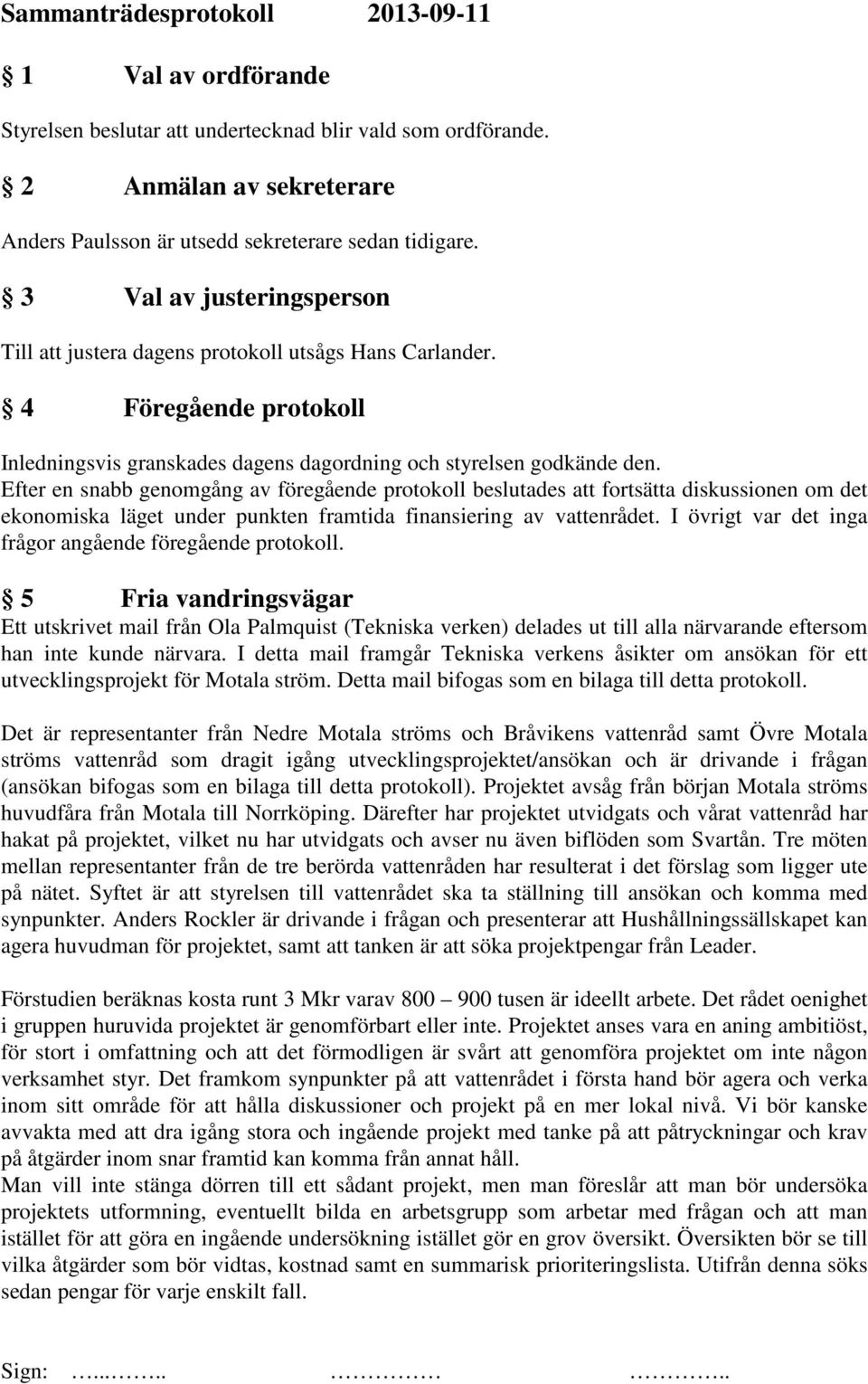 Efter en snabb genomgång av föregående protokoll beslutades att fortsätta diskussionen om det ekonomiska läget under punkten framtida finansiering av vattenrådet.