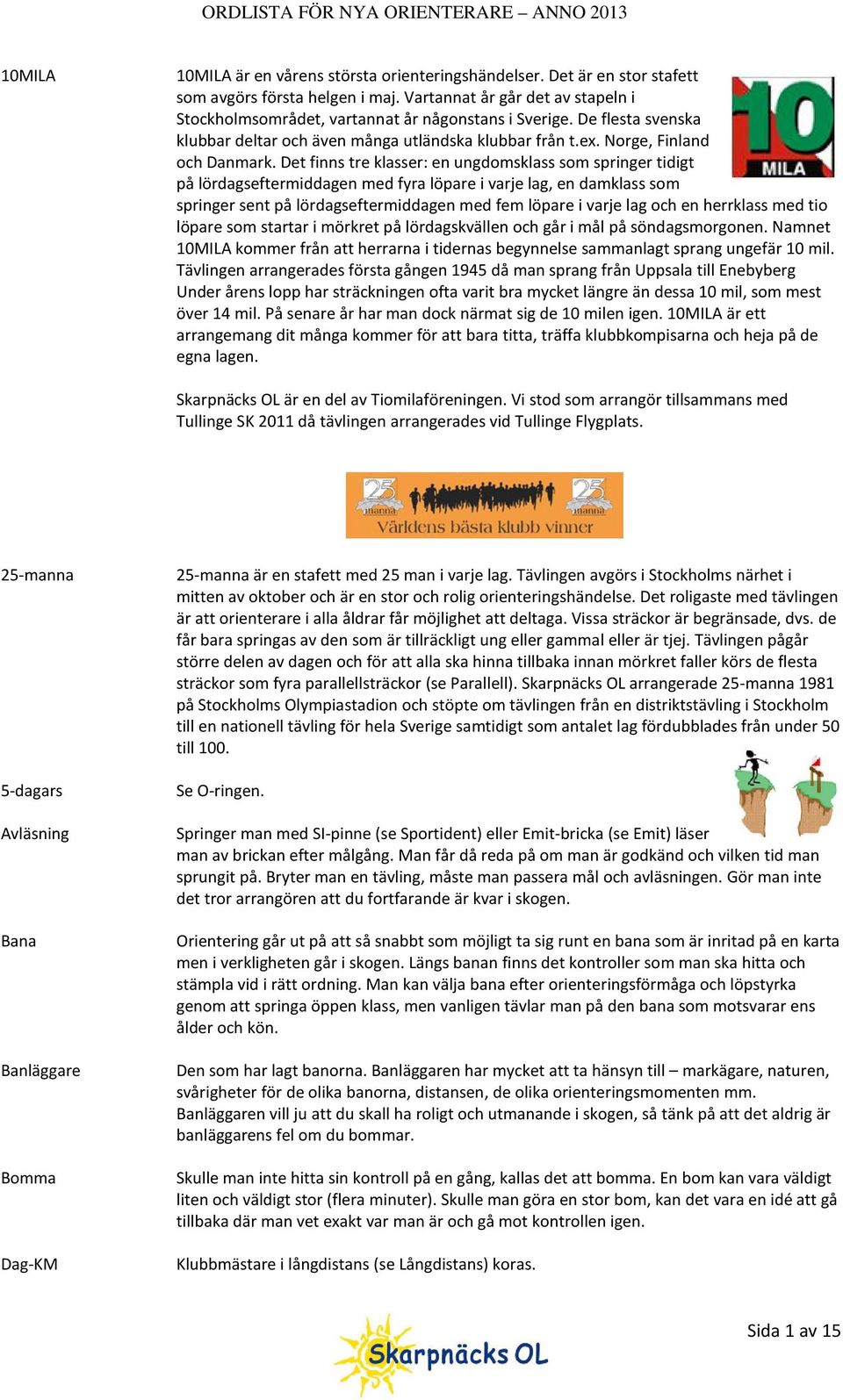 Det finns tre klasser: en ungdomsklass som springer tidigt på lördagseftermiddagen med fyra löpare i varje lag, en damklass som springer sent på lördagseftermiddagen med fem löpare i varje lag och en
