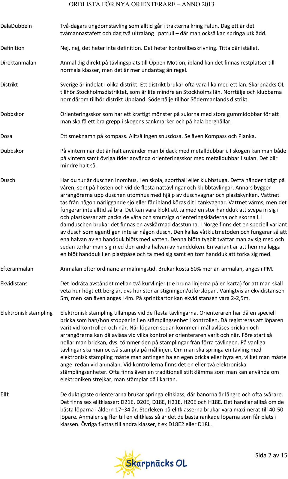 Anmäl dig direkt på tävlingsplats till Öppen Motion, ibland kan det finnas restplatser till normala klasser, men det är mer undantag än regel. Sverige är indelat i olika distrikt.