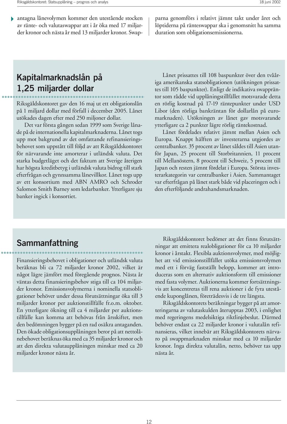 Kapitalmarknadslån på 1,25 miljarder dollar Riksgäldskontoret gav den 16 maj ut ett obligationslån på 1 miljard dollar med förfall i december 25. Lånet utökades dagen efter med 25 miljoner dollar.