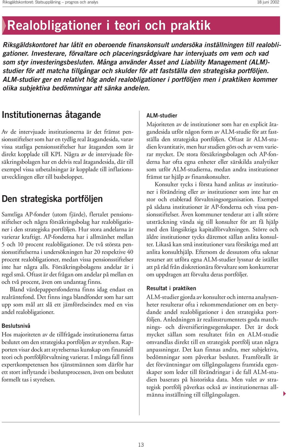 Många använder Asset and Liability Management (ALM)- studier för att matcha tillgångar och skulder för att fastställa den strategiska portföljen.