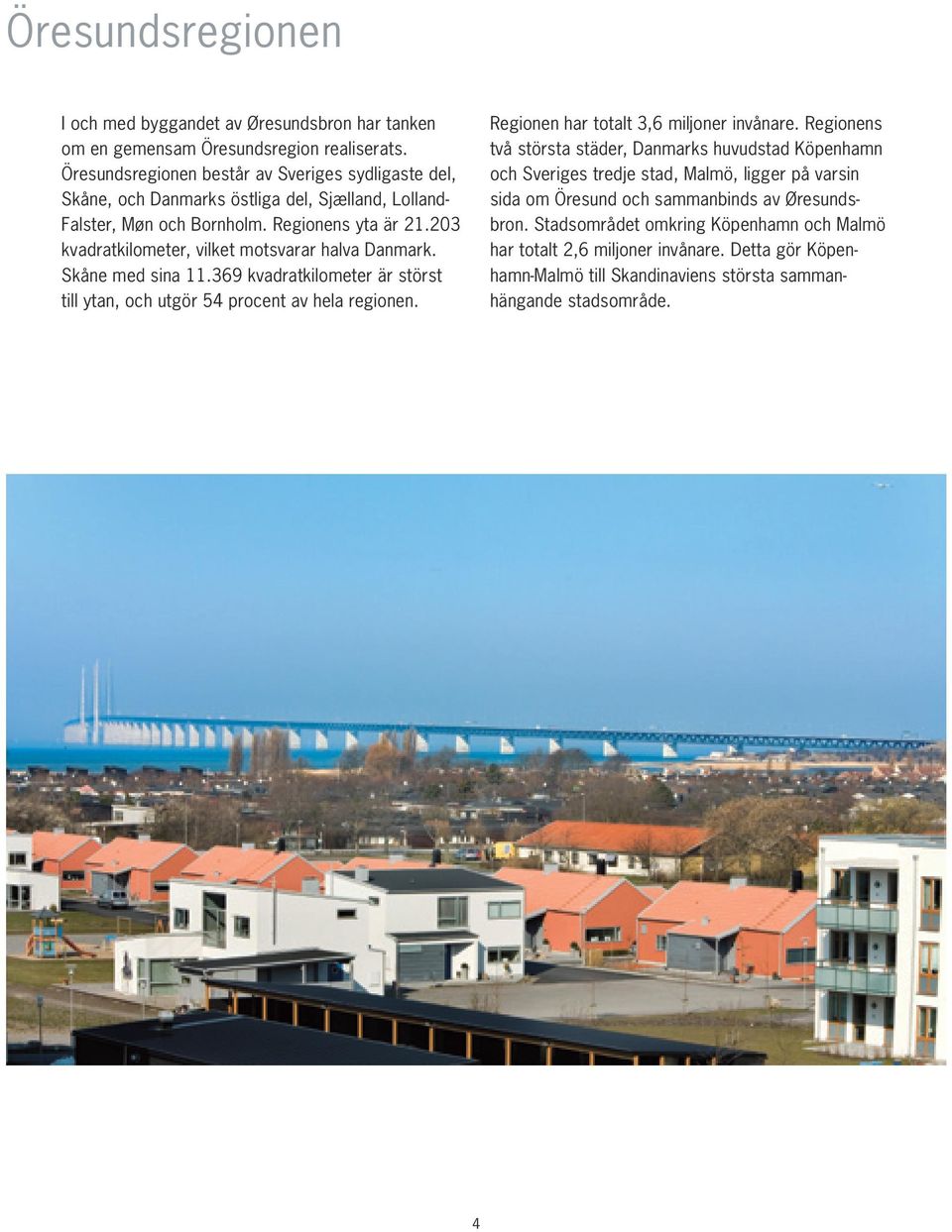 203 kvadratkilometer, vilket motsvarar halva Danmark. Skåne med sina 11.369 kvadratkilometer är störst till ytan, och utgör 54 procent av hela regionen.
