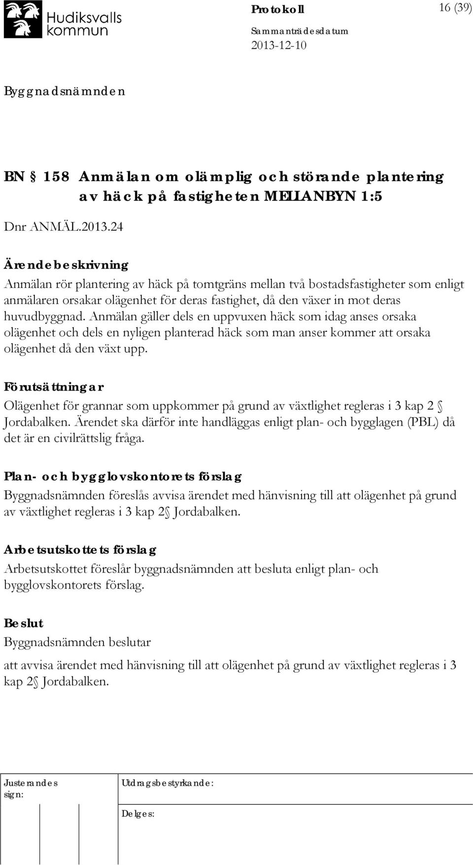 Anmälan gäller dels en uppvuxen häck som idag anses orsaka olägenhet och dels en nyligen planterad häck som man anser kommer att orsaka olägenhet då den växt upp.