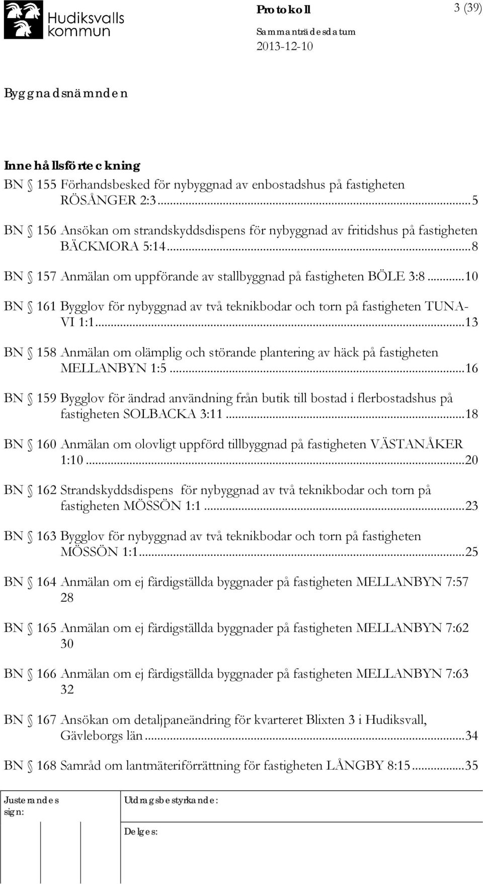 .. 10 BN 161 Bygglov för nybyggnad av två teknikbodar och torn på fastigheten TUNA- VI 1:1... 13 BN 158 Anmälan om olämplig och störande plantering av häck på fastigheten MELLANBYN 1:5.