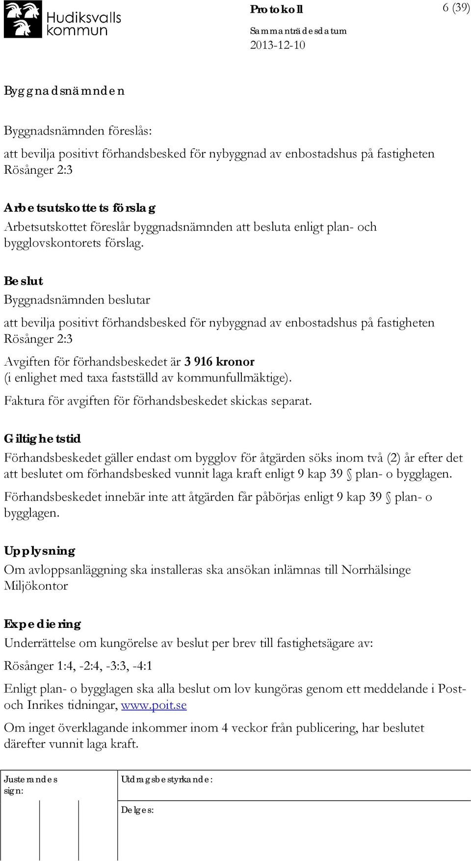 Beslut beslutar att bevilja positivt förhandsbesked för nybyggnad av enbostadshus på fastigheten Rösånger 2:3 Avgiften för förhandsbeskedet är 3 916 kronor (i enlighet med taxa fastställd av
