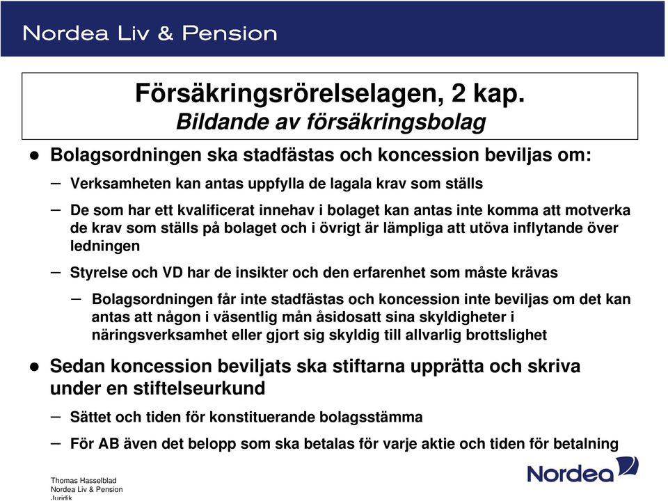 antas inte komma att motverka de krav som ställs på bolaget och i övrigt är lämpliga att utöva inflytande över ledningen Styrelse och VD har de insikter och den erfarenhet som måste krävas