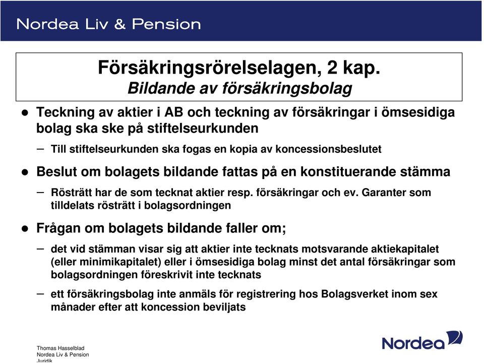 koncessionsbeslutet Beslut om bolagets bildande fattas på en konstituerande stämma Rösträtt har de som tecknat aktier resp. försäkringar och ev.