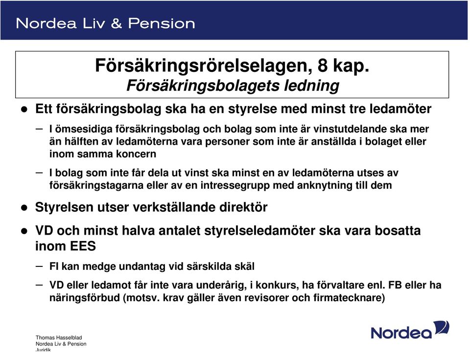 ledamöterna vara personer som inte är anställda i bolaget eller inom samma koncern I bolag som inte får dela ut vinst ska minst en av ledamöterna utses av försäkringstagarna eller av