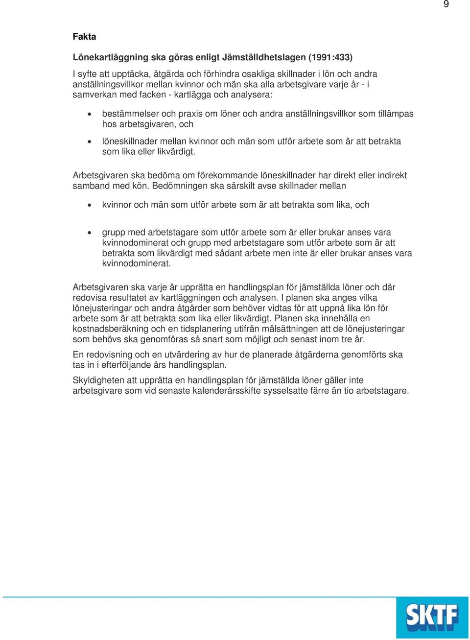 mellan kvinnor och män som utför arbete som är att betrakta som lika eller likvärdigt. Arbetsgivaren ska bedöma om förekommande löneskillnader har direkt eller indirekt samband med kön.