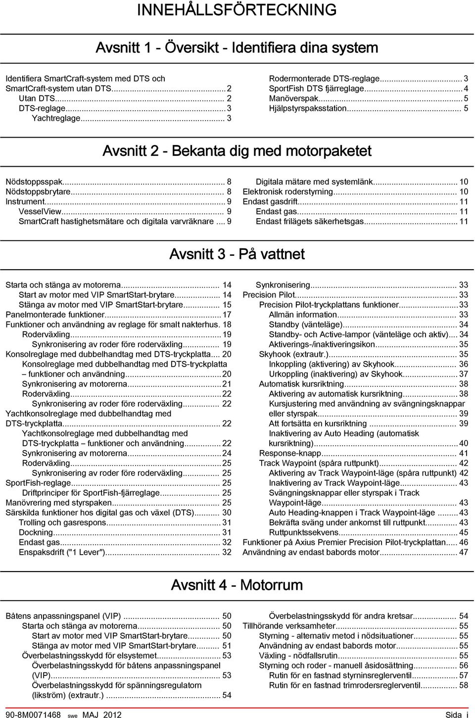 .. 9 SmrtCrft hstighetsmätre och digitl vrvräknre... 9 Digitl mätre med systemlänk... 10 Elektronisk roderstyrning... 10 Endst gsdrift... 11 Endst gs... 11 Endst frilägets säkerhetsgs.