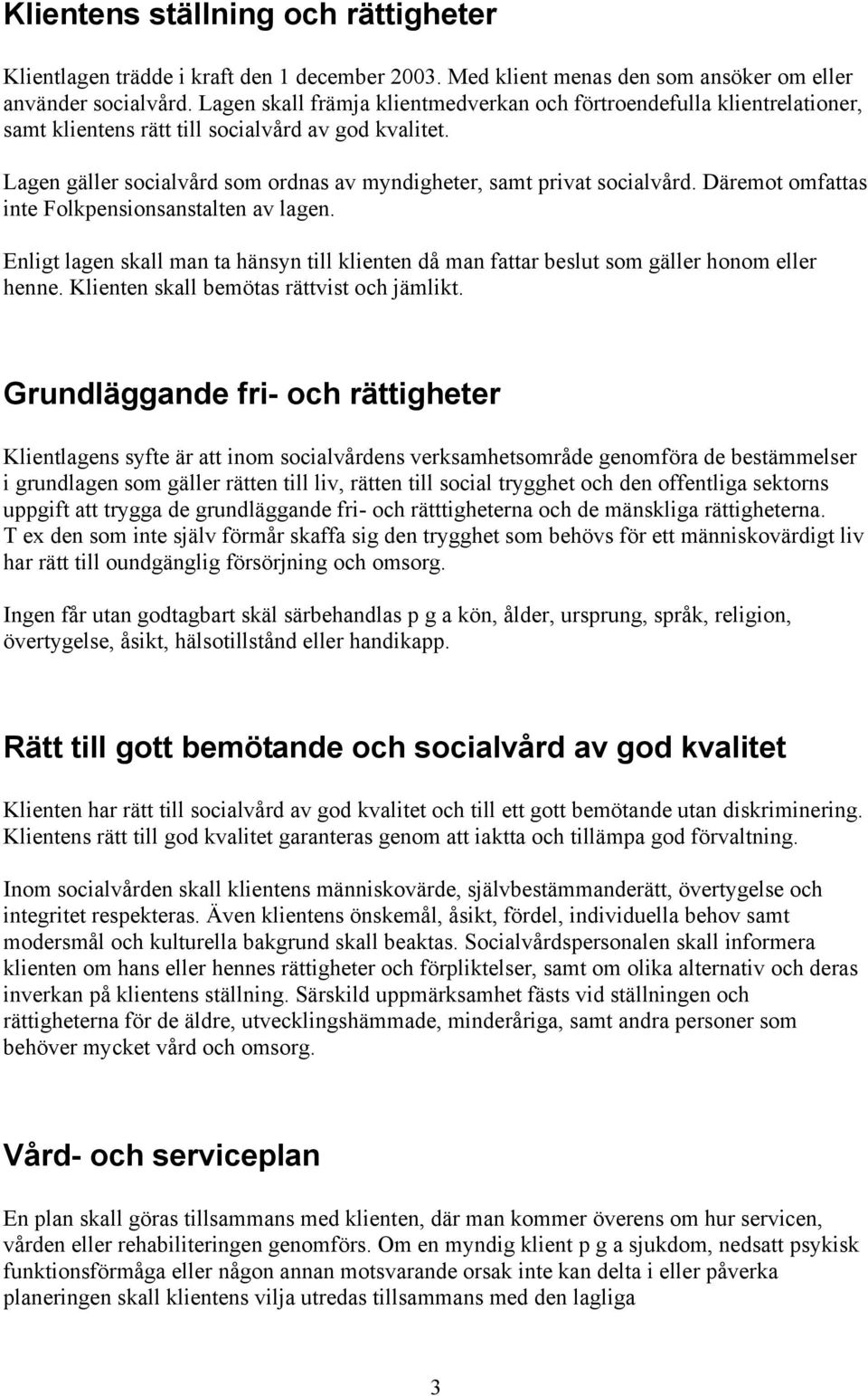 Däremot omfattas inte Folkpensionsanstalten av lagen. Enligt lagen skall man ta hänsyn till klienten då man fattar beslut som gäller honom eller henne. Klienten skall bemötas rättvist och jämlikt.