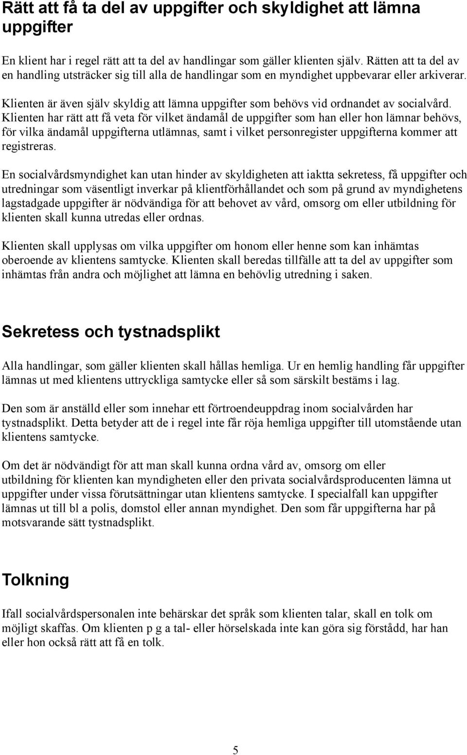 Klienten är även själv skyldig att lämna uppgifter som behövs vid ordnandet av socialvård.