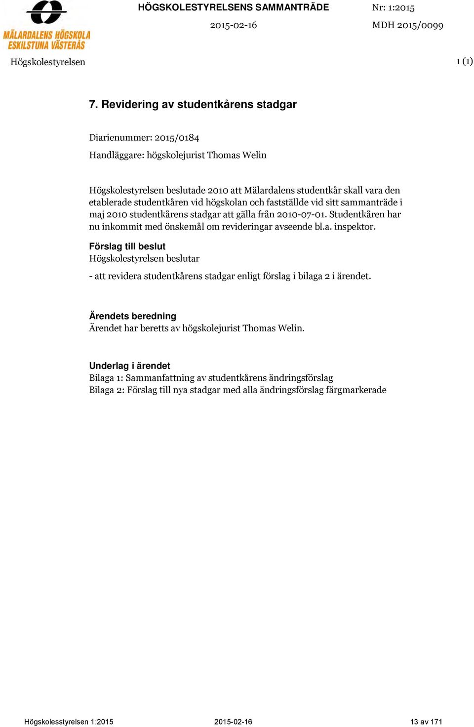 vid högskolan och fastställde vid sitt sammanträde i maj 2010 studentkårens stadgar att gälla från 2010-07-01. Studentkåren har nu inkommit med önskemål om revideringar avseende bl.a. inspektor.