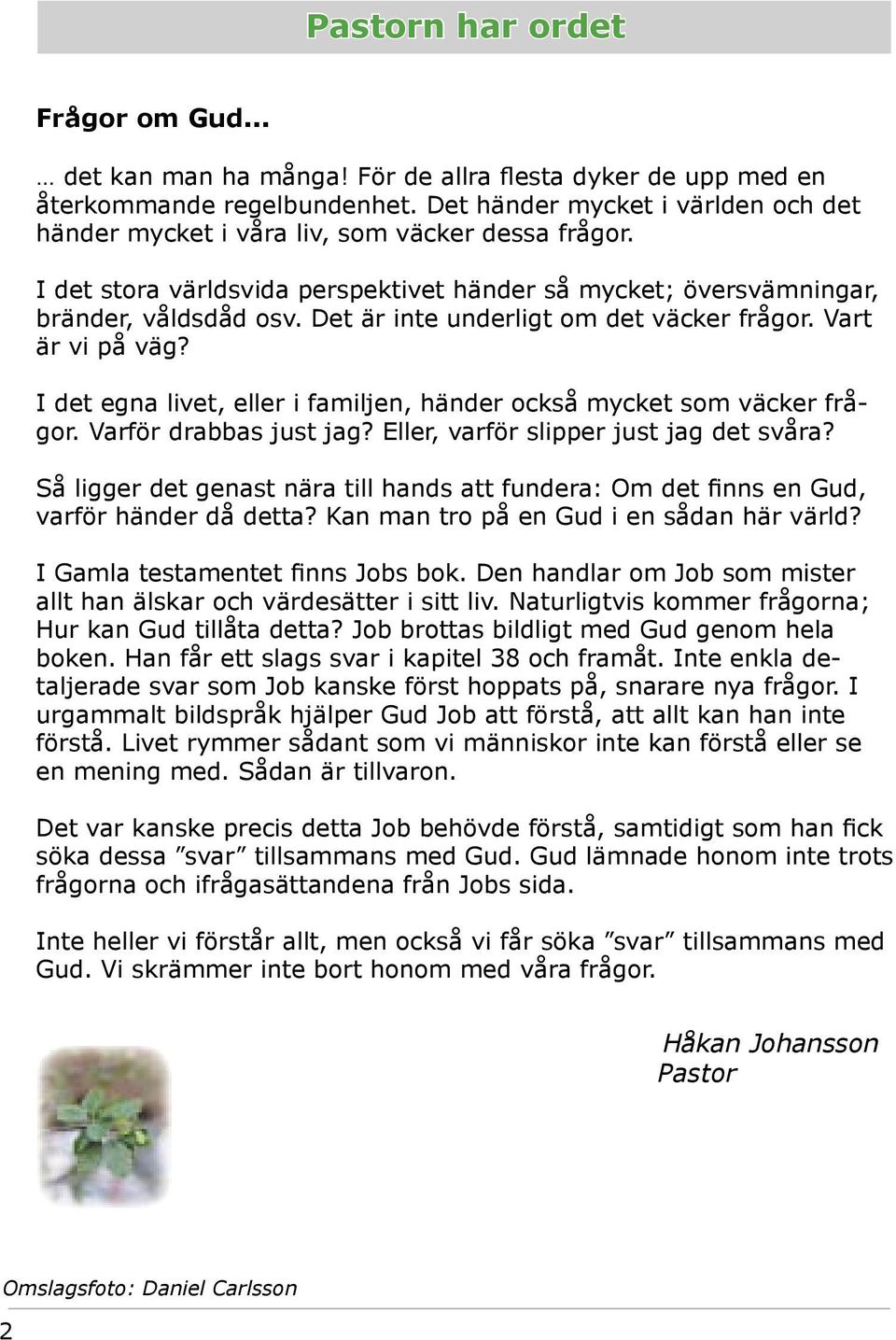 Det är inte underligt om det väcker frågor. Vart är vi på väg? I det egna livet, eller i familjen, händer också mycket som väcker frågor. Varför drabbas just jag?