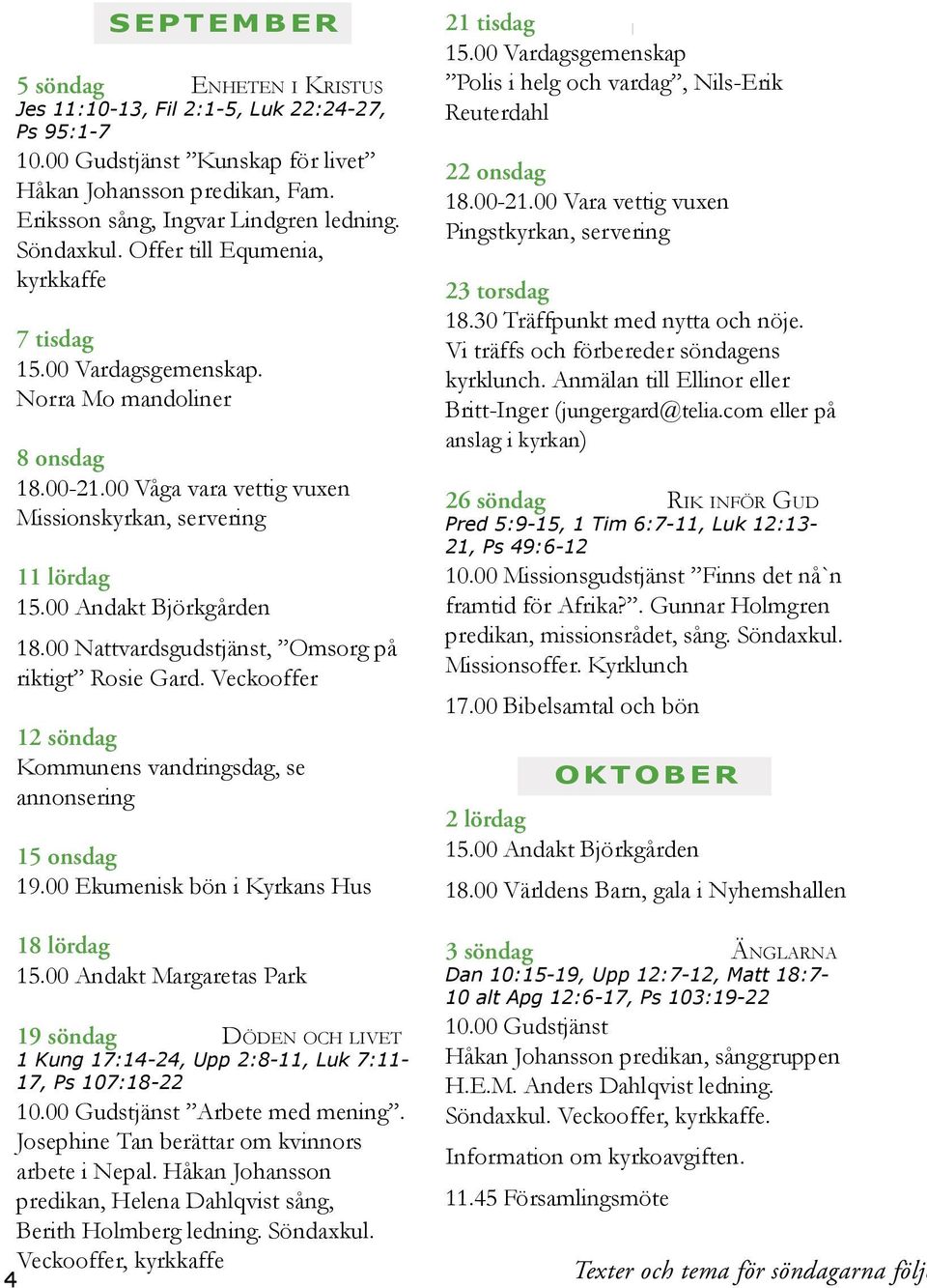 00 Nattvardsgudstjänst, Omsorg på riktigt Rosie Gard. Veckooffer 12 söndag Kommunens vandringsdag, se annonsering 15 onsdag 19.00 Ekumenisk bön i Kyrkans Hus 18 lördag 15.
