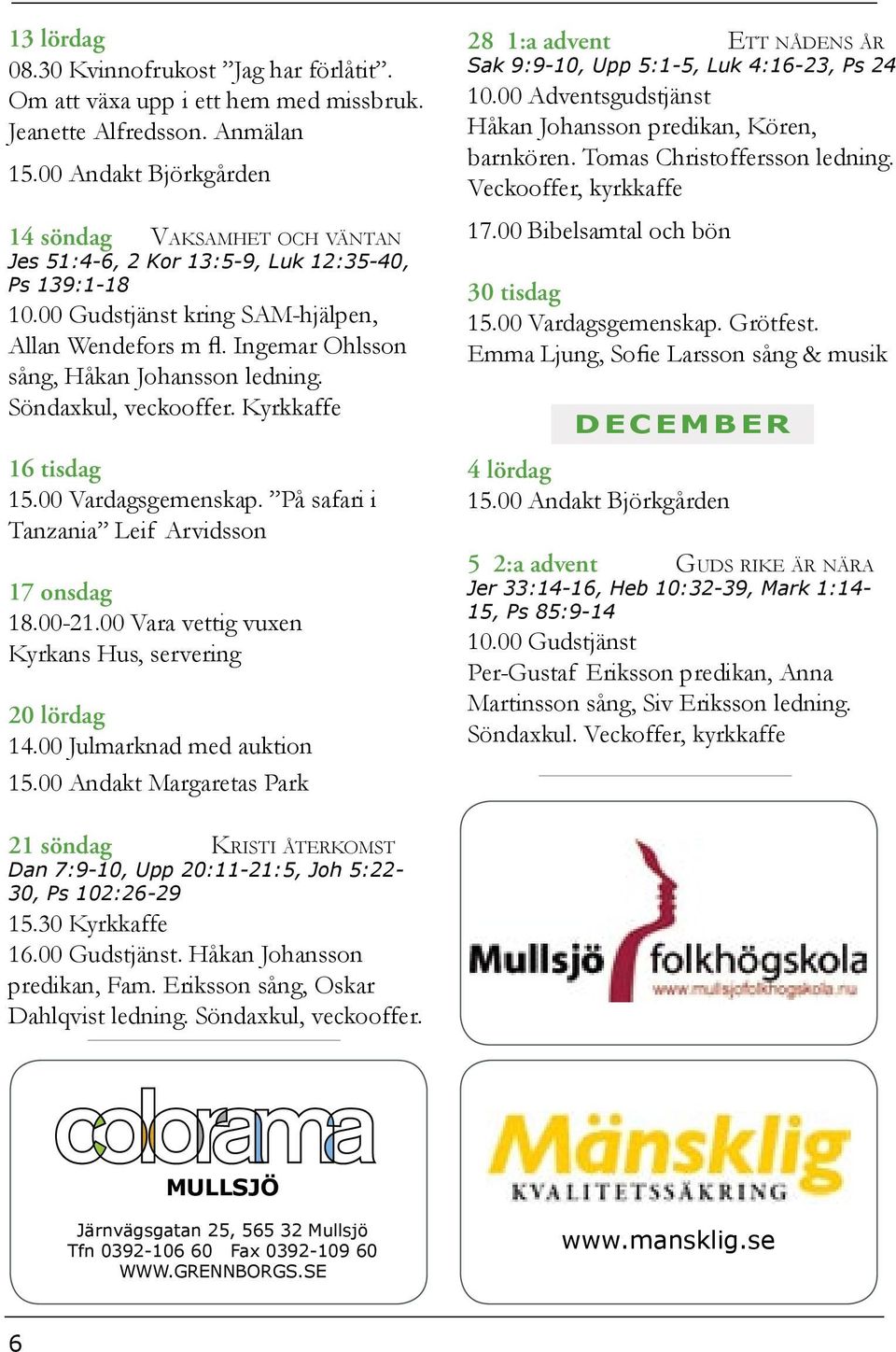Söndaxkul, veckooffer. Kyrkkaffe 16 tisdag 15.00 Vardagsgemenskap. På safari i Tanzania Leif Arvidsson 17 onsdag Kyrkans Hus, servering 20 lördag 14.00 Julmarknad med auktion 15.