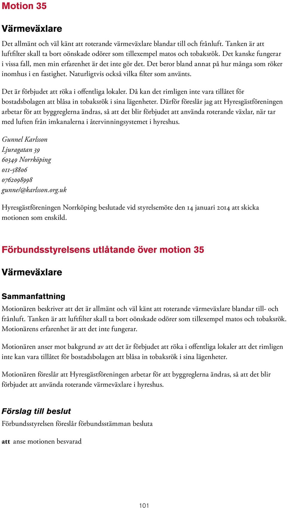 Det är förbjudet att röka i offentliga lokaler. Då kan det rimligen inte vara tillåtet för bostadsbolagen att blåsa in tobaksrök i sina lägenheter.