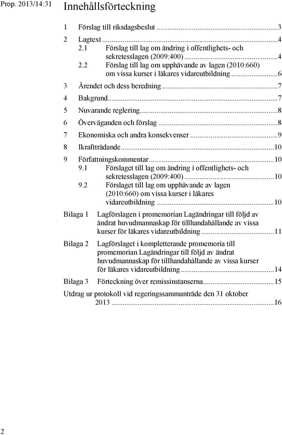 .. 10 9.1 Förslaget till lag om ändring i offentlighets- och sekretesslagen (2009:400)... 10 9.2 Förslaget till lag om upphävande av lagen (2010:660) om vissa kurser i läkares vidareutbildning.