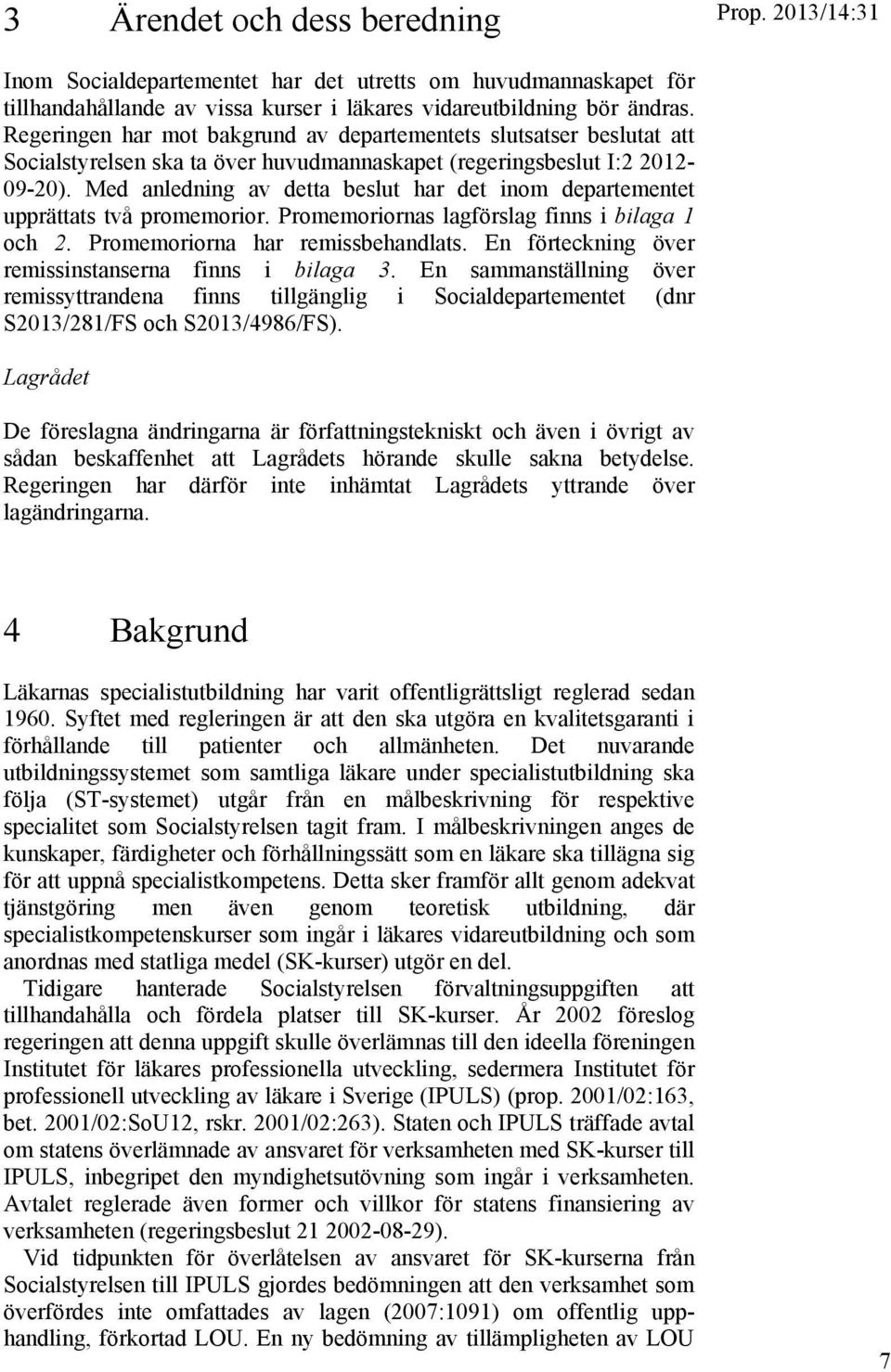 Med anledning av detta beslut har det inom departementet upprättats två promemorior. Promemoriornas lagförslag finns i bilaga 1 och 2. Promemoriorna har remissbehandlats.