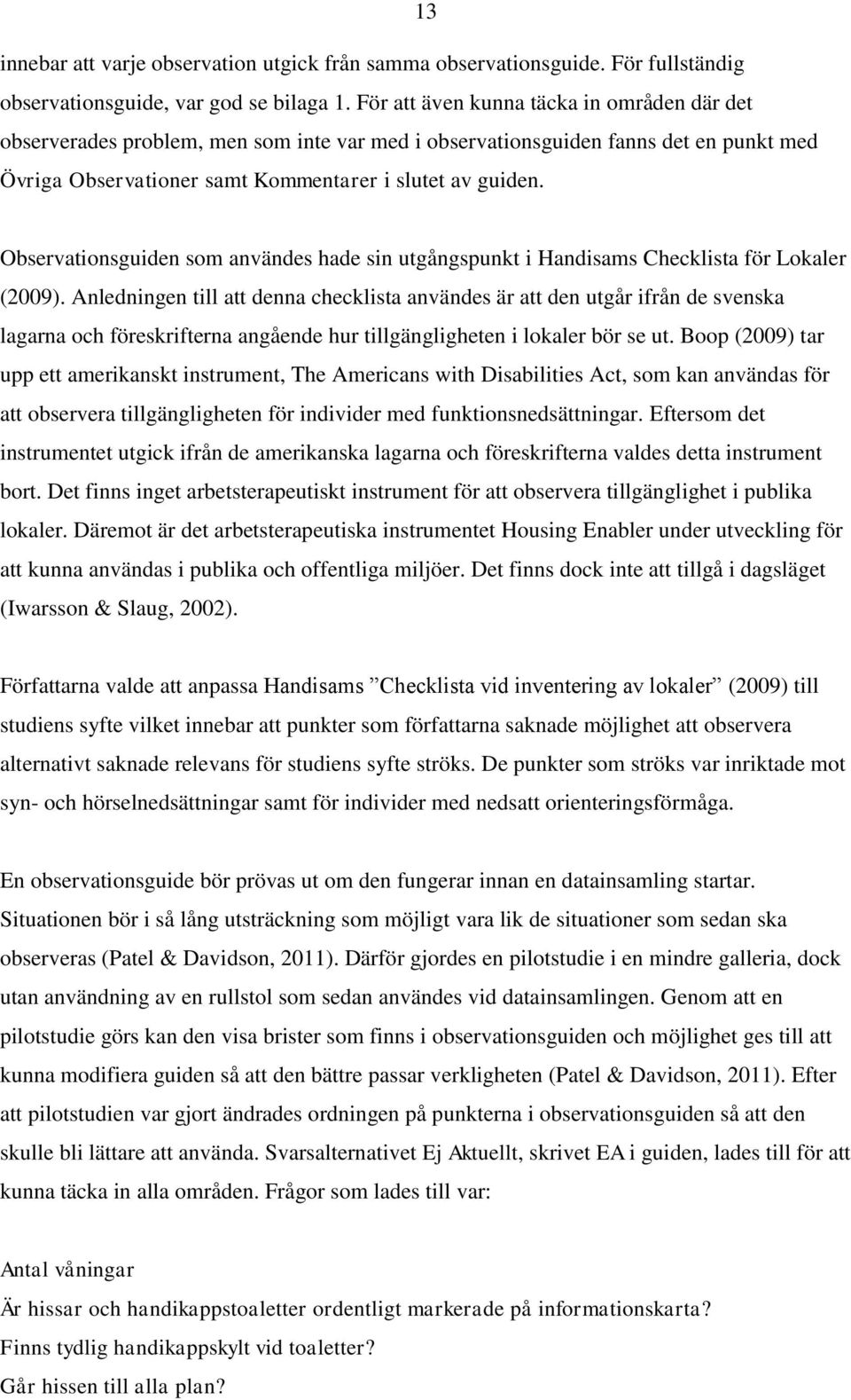 Observationsguiden som användes hade sin utgångspunkt i Handisams Checklista för Lokaler (2009).