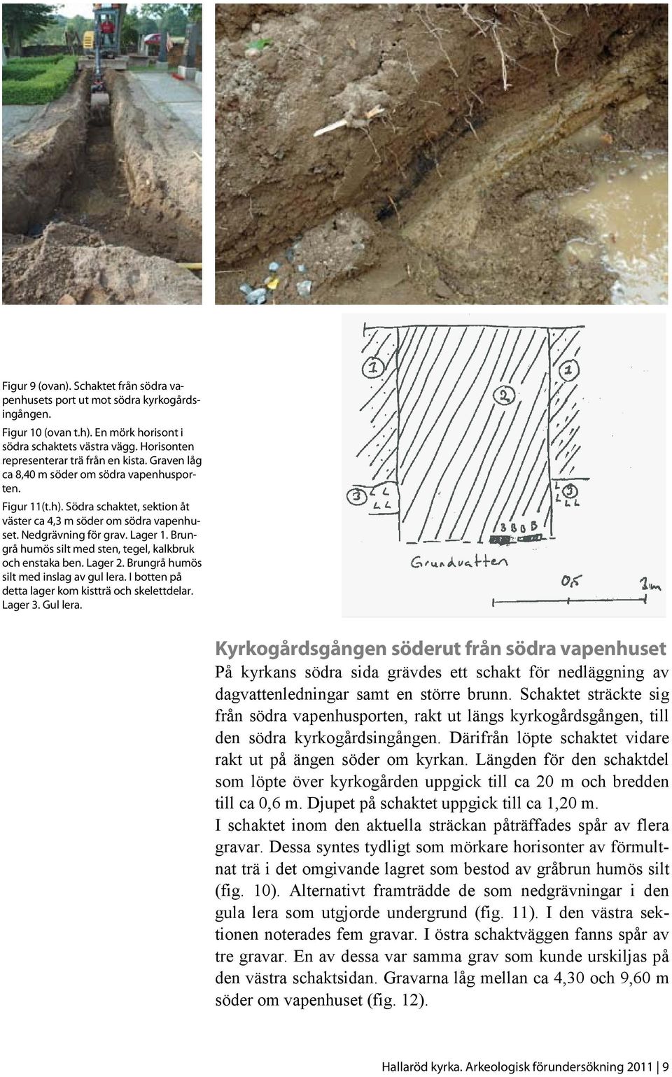 Brungrå humös silt med sten, tegel, kalkbruk och enstaka ben. Lager 2. Brungrå humös silt med inslag av gul lera. I botten på detta lager kom kistträ och skelettdelar. Lager 3. Gul lera.