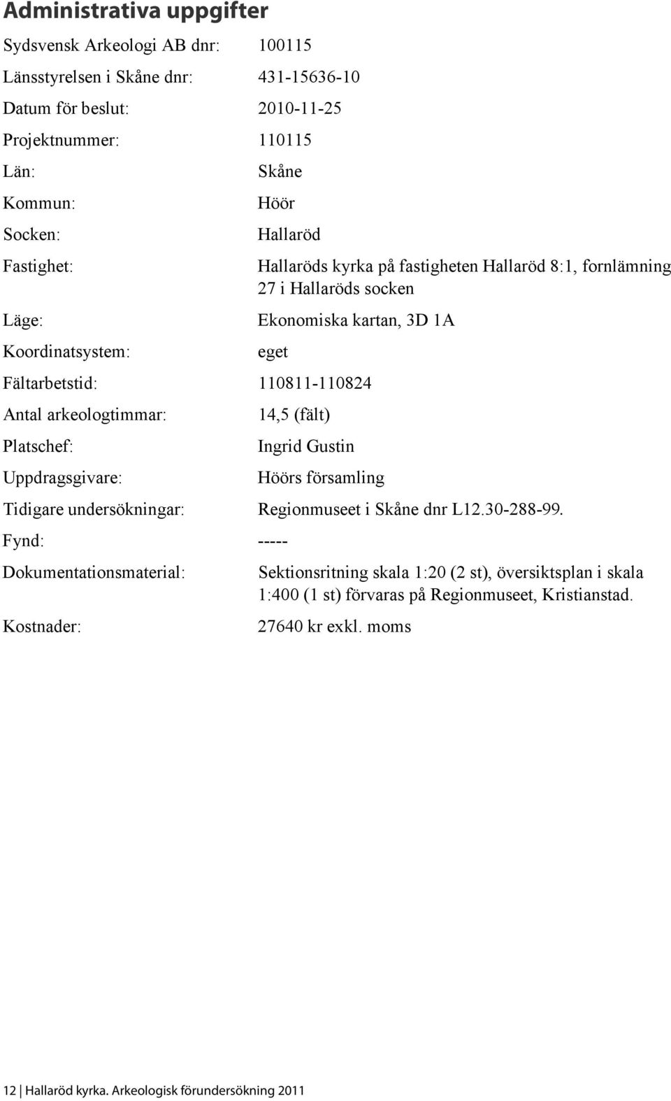 arkeologtimmar: Platschef: Uppdragsgivare: Tidigare undersökningar: Fynd: ----- Dokumentationsmaterial: Kostnader: 14,5 (fält) Ingrid Gustin Höörs församling Regionmuseet i Skåne dnr L12.