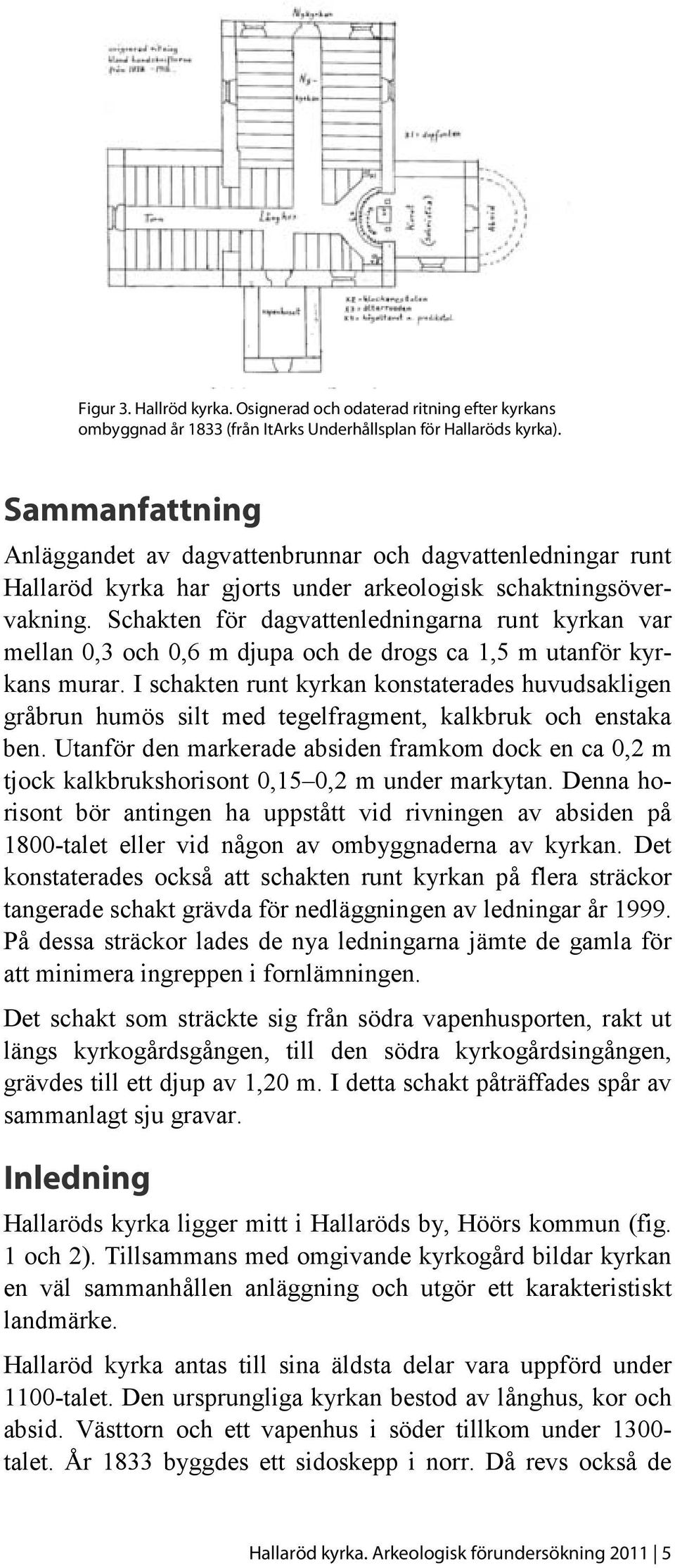 Schakten för dagvattenledningarna runt kyrkan var mellan 0,3 och 0,6 m djupa och de drogs ca 1,5 m utanför kyrkans murar.