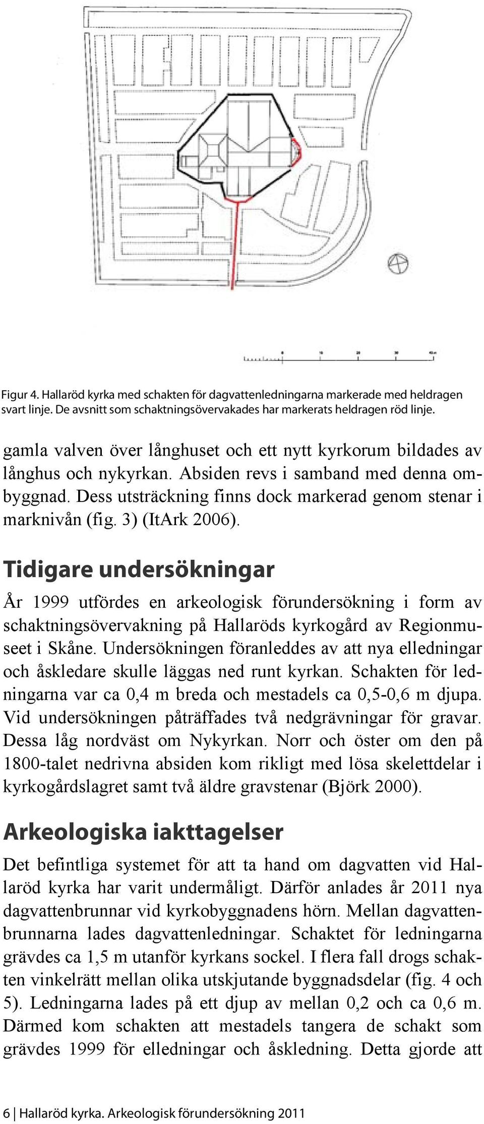 3) (ItArk 2006). Tidigare undersökningar År 1999 utfördes en arkeologisk förundersökning i form av schaktningsövervakning på Hallaröds kyrkogård av Regionmuseet i Skåne.