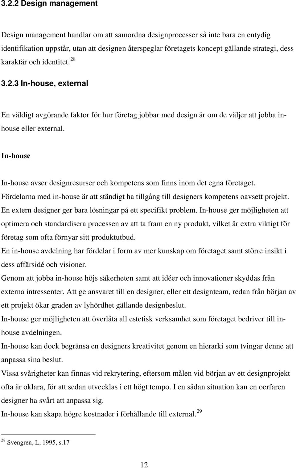 In-house In-house avser designresurser och kompetens som finns inom det egna företaget. Fördelarna med in-house är att ständigt ha tillgång till designers kompetens oavsett projekt.