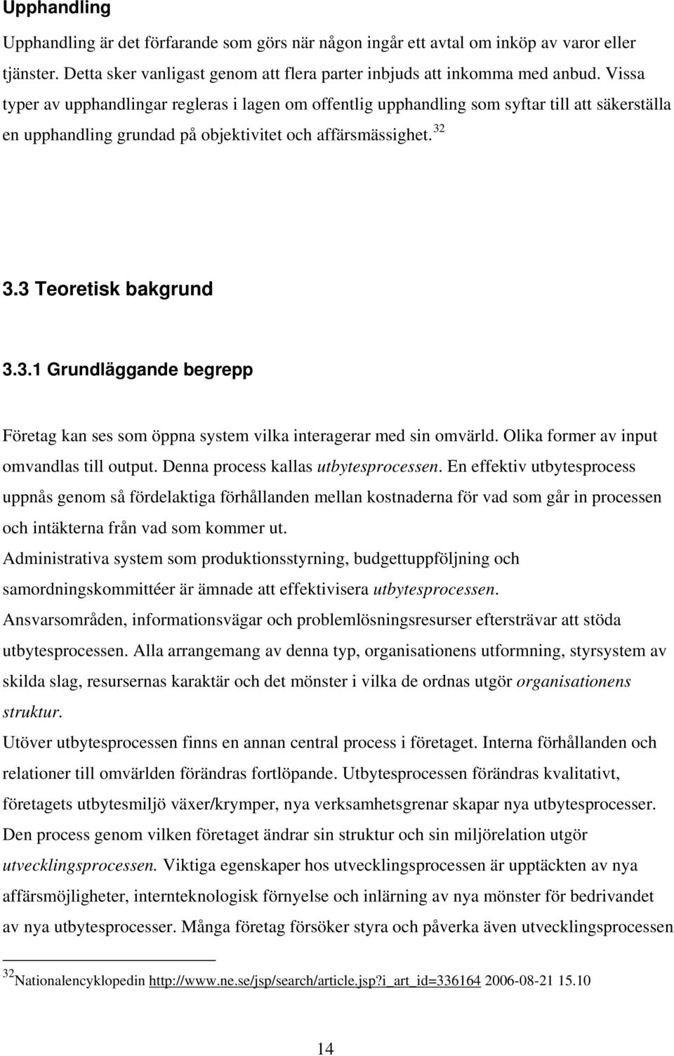 3.3 Teoretisk bakgrund 3.3.1 Grundläggande begrepp Företag kan ses som öppna system vilka interagerar med sin omvärld. Olika former av input omvandlas till output.