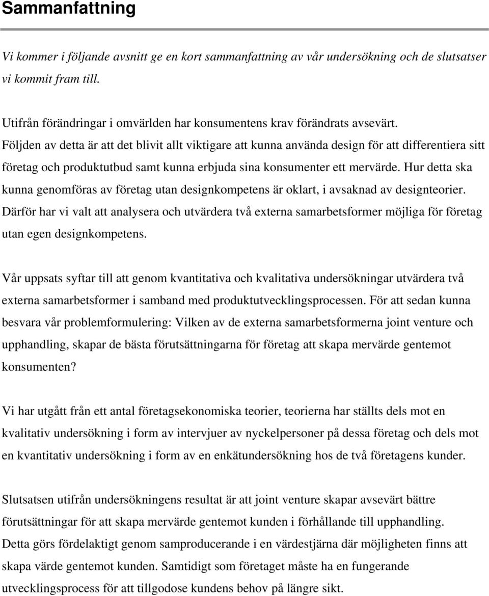 Följden av detta är att det blivit allt viktigare att kunna använda design för att differentiera sitt företag och produktutbud samt kunna erbjuda sina konsumenter ett mervärde.
