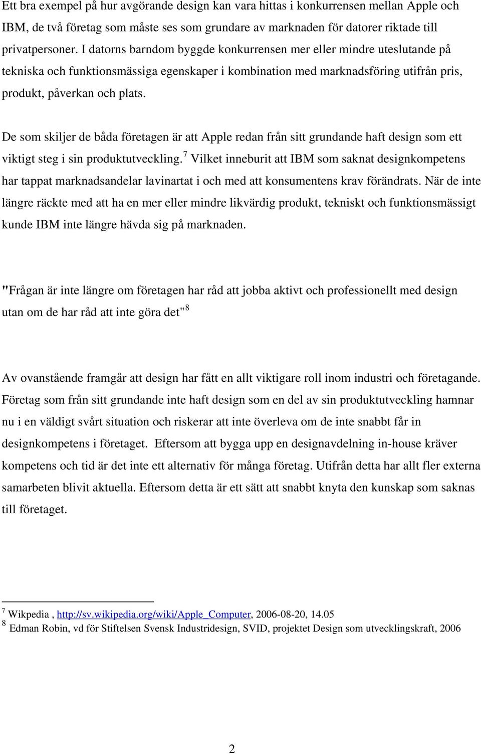 De som skiljer de båda företagen är att Apple redan från sitt grundande haft design som ett viktigt steg i sin produktutveckling.