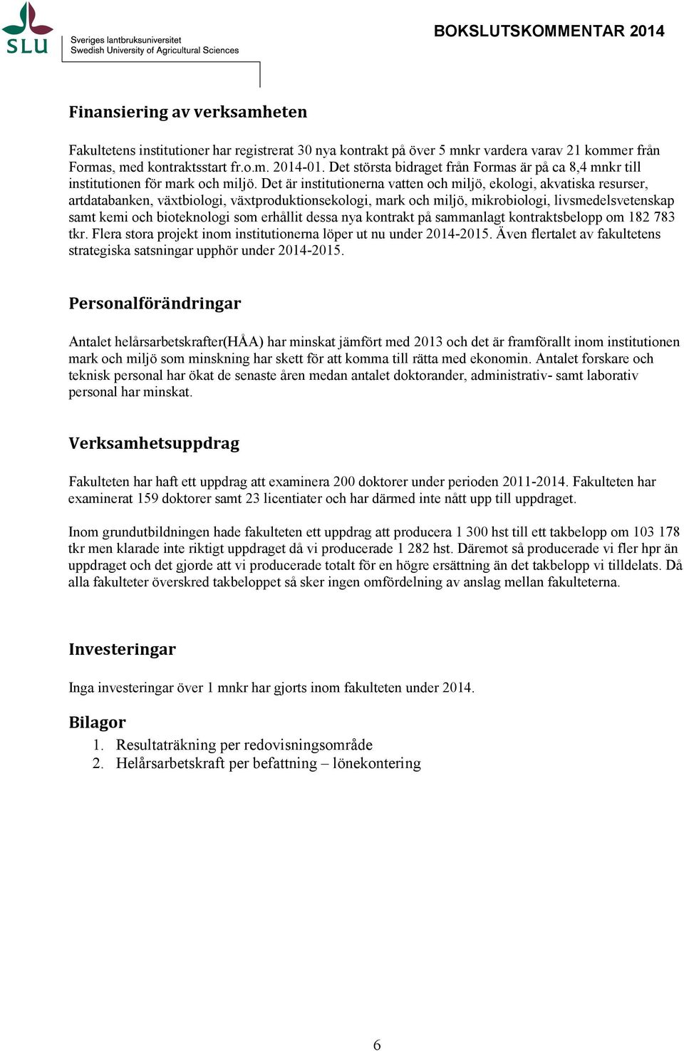 Det är institutionerna vatten och miljö, ekologi, akvatiska resurser, artdatabanken, växtbiologi, växtproduktionsekologi, mark och miljö, mikrobiologi, livsmedelsvetenskap samt kemi och bioteknologi